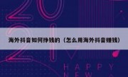 海外抖音如何挣钱的（怎么用海外抖音赚钱）