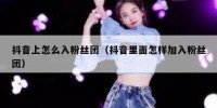 抖音上怎么入粉丝团（抖音里面怎样加入粉丝团）