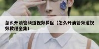 怎么开油管频道视频教程（怎么开油管频道视频教程全集）