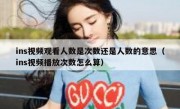 ins视频观看人数是次数还是人数的意思（ins视频播放次数怎么算）