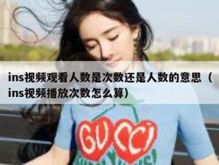 ins视频观看人数是次数还是人数的意思（ins视频播放次数怎么算）