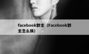 facebook群主（Facebook群主怎么换）