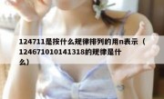 124711是按什么规律排列的用n表示（124671010141318的规律是什么）