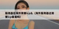 服务器在海外需要icp么（海外服务器还需要icp备案吗）
