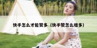 快手怎么才能赞多（快手赞怎么增多）
