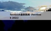 facebook最新新闻（facebook 2021）