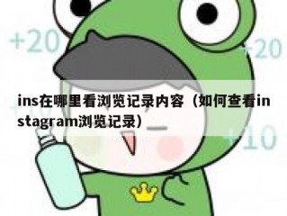 ins在哪里看浏览记录内容（如何查看instagram浏览记录）
