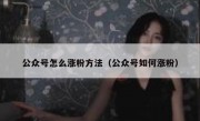 公众号怎么涨粉方法（公众号如何涨粉）