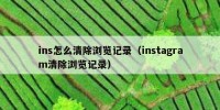 ins怎么清除浏览记录（instagram清除浏览记录）