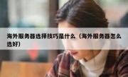 海外服务器选择技巧是什么（海外服务器怎么选好）