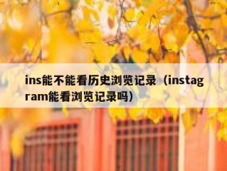ins能不能看历史浏览记录（instagram能看浏览记录吗）
