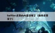 twitter点赞的内容没有了（推特点赞没了）