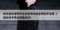 快手低价涨赞平台会封号吗安全吗知乎文章（低价快手赞全网最低价）