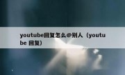 youtube回复怎么@别人（youtube 回复）