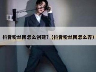 抖音粉丝团怎么创建?（抖音粉丝团怎么弄）