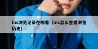 ins浏览记录在哪看（ins怎么查看浏览历史）