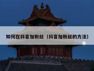 如何在抖音加粉丝（抖音加粉丝的方法）