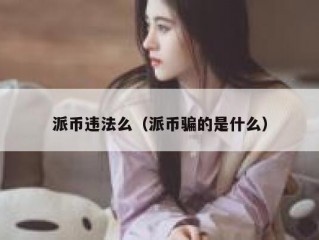 派币违法么（派币骗的是什么）