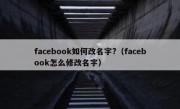facebook如何改名字?（facebook怎么修改名字）