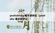 youtubeapp看不到评论（youtube 看不到评论）