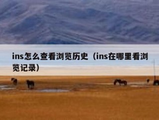 ins怎么查看浏览历史（ins在哪里看浏览记录）
