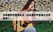 抖音国外开直播方法（抖音国外开直播方法有哪些）