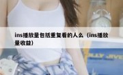 ins播放量包括重复看的人么（ins播放量收益）