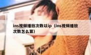 ins视频播放次数以ip（ins视频播放次数怎么算）