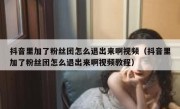 抖音里加了粉丝团怎么退出来啊视频（抖音里加了粉丝团怎么退出来啊视频教程）