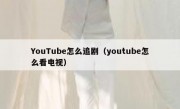 YouTube怎么追剧（youtube怎么看电视）