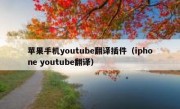 苹果手机youtube翻译插件（iphone youtube翻译）