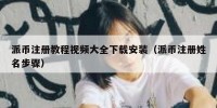 派币注册教程视频大全下载安装（派币注册姓名步骤）