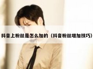 抖音上粉丝是怎么加的（抖音粉丝增加技巧）