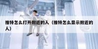 推特怎么打开附近的人（推特怎么显示附近的人）