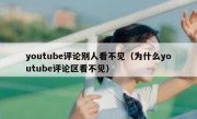 youtube评论别人看不见（为什么youtube评论区看不见）