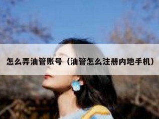 怎么弄油管账号（油管怎么注册内地手机）