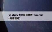 youtube怎么加速播放（youtube能倍速吗）