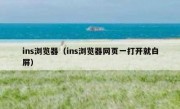 ins浏览器（ins浏览器网页一打开就白屏）