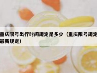 重庆限号出行时间规定是多少（重庆限号规定最新规定）