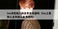 ins浏览别人的主页会知道吗（ins上看别人主页别人能发现吗）
