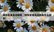 推特老是自动刷新（推特老是自动刷新怎么回事）