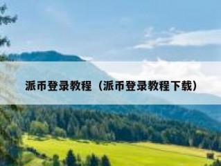 派币登录教程（派币登录教程下载）