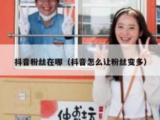 抖音粉丝在哪（抖音怎么让粉丝变多）
