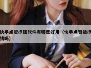 快手点赞挣钱软件有哪些好用（快手点赞能挣钱吗）
