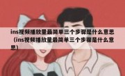 ins视频播放量最简单三个步骤是什么意思（ins视频播放量最简单三个步骤是什么意思）