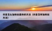 抖音怎么加粉丝最快的方法（抖音怎样加粉丝方法）