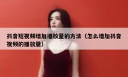 抖音短视频增加播放量的方法（怎么增加抖音视频的播放量）