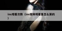 ins观看次数（ins视频观看量怎么算的）