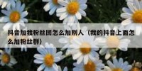 抖音加我粉丝团怎么加别人（我的抖音上面怎么加粉丝群）