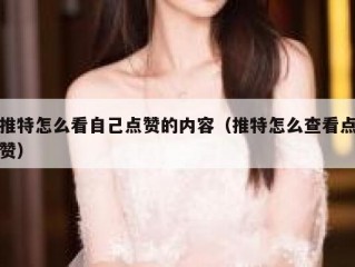 推特怎么看自己点赞的内容（推特怎么查看点赞）